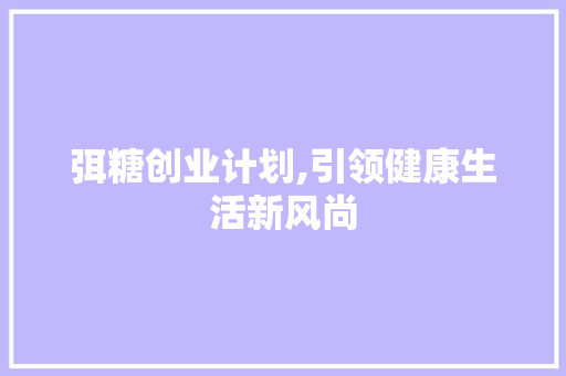 弭糖创业计划,引领健康生活新风尚
