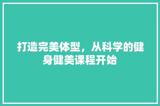 打造完美体型，从科学的健身健美课程开始