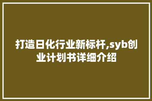 打造日化行业新标杆,syb创业计划书详细介绍