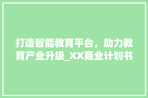 打造智能教育平台，助力教育产业升级_XX商业计划书解读