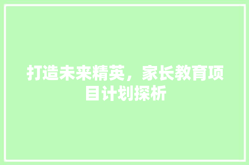 打造未来精英，家长教育项目计划探析
