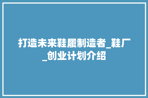 打造未来鞋履制造者_鞋厂_创业计划介绍