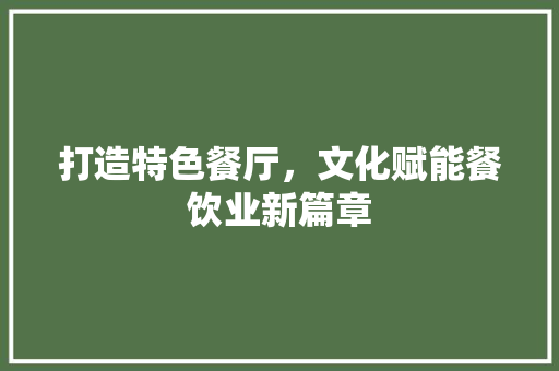 打造特色餐厅，文化赋能餐饮业新篇章