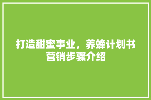 打造甜蜜事业，养蜂计划书营销步骤介绍