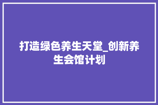打造绿色养生天堂_创新养生会馆计划