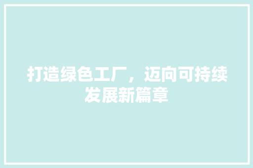 打造绿色工厂，迈向可持续发展新篇章