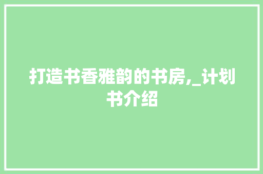 打造书香雅韵的书房,_计划书介绍