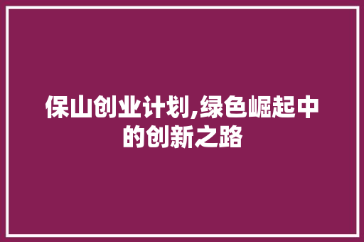 保山创业计划,绿色崛起中的创新之路