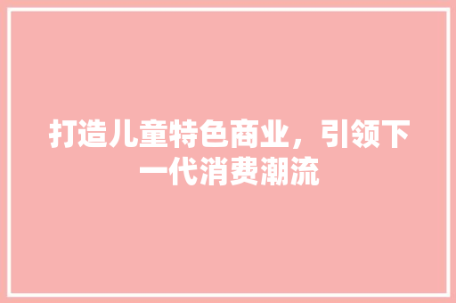 打造儿童特色商业，引领下一代消费潮流