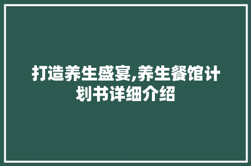 打造养生盛宴,养生餐馆计划书详细介绍