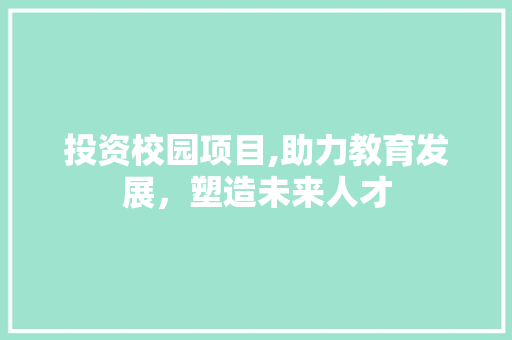 投资校园项目,助力教育发展，塑造未来人才