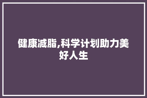 健康减脂,科学计划助力美好人生