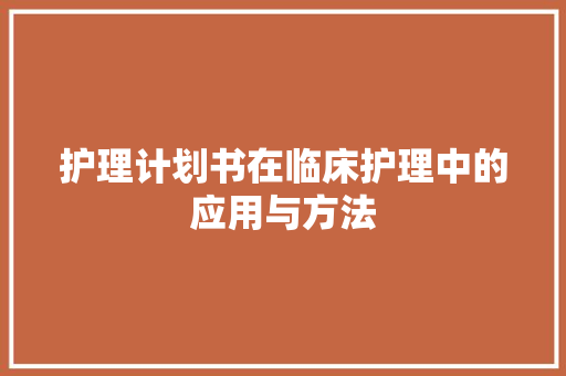 护理计划书在临床护理中的应用与方法