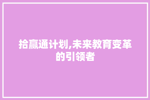 拾赢通计划,未来教育变革的引领者