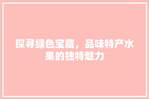 探寻绿色宝藏，品味特产水果的独特魅力