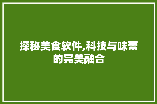 探秘美食软件,科技与味蕾的完美融合