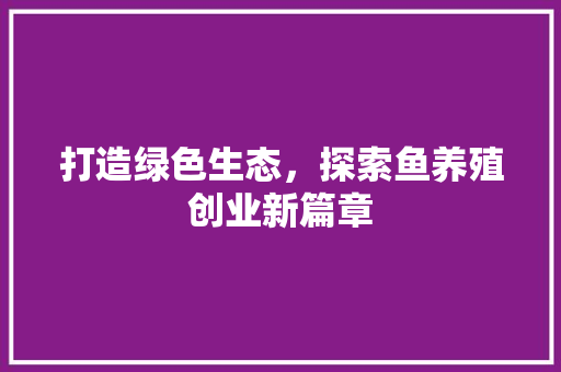 打造绿色生态，探索鱼养殖创业新篇章