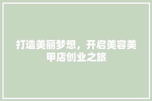 打造美丽梦想，开启美容美甲店创业之旅