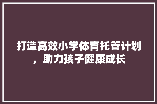 打造高效小学体育托管计划，助力孩子健康成长