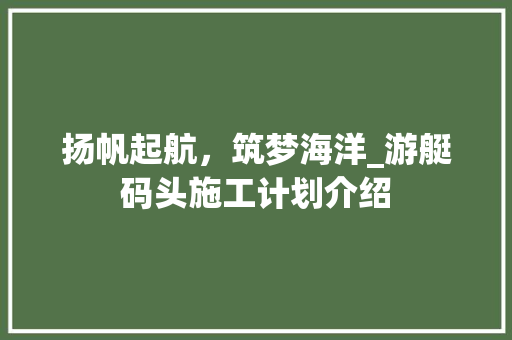 扬帆起航，筑梦海洋_游艇码头施工计划介绍