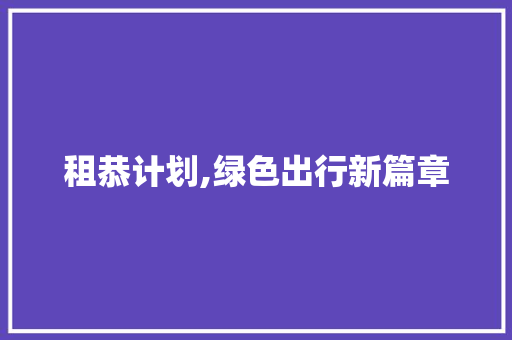 租恭计划,绿色出行新篇章