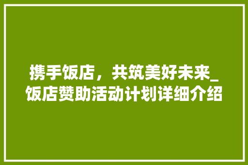 携手饭店，共筑美好未来_饭店赞助活动计划详细介绍