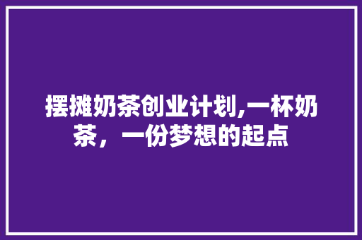 摆摊奶茶创业计划,一杯奶茶，一份梦想的起点