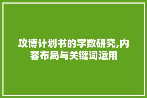 攻博计划书的字数研究,内容布局与关键词运用