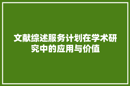 文献综述服务计划在学术研究中的应用与价值