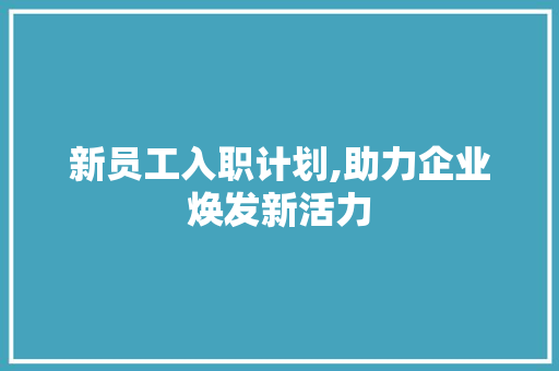 新员工入职计划,助力企业焕发新活力