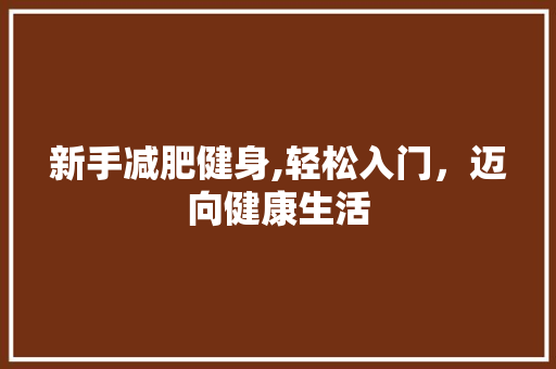 新手减肥健身,轻松入门，迈向健康生活 英语单词