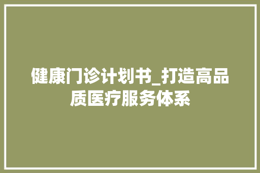 健康门诊计划书_打造高品质医疗服务体系
