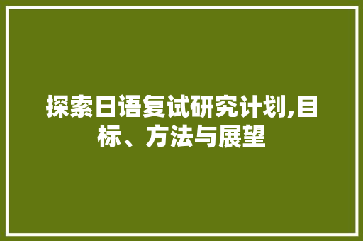 探索日语复试研究计划,目标、方法与展望