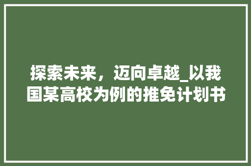 探索未来，迈向卓越_以我国某高校为例的推免计划书撰写指南