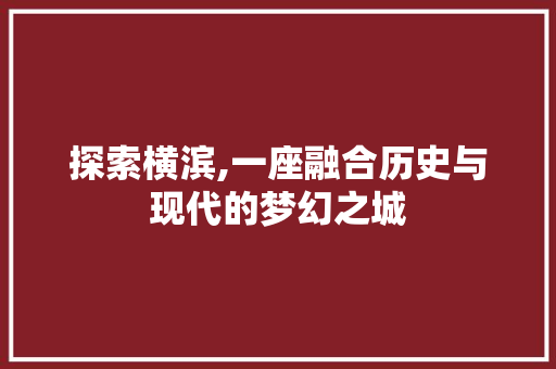 探索横滨,一座融合历史与现代的梦幻之城