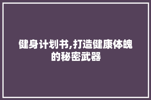 健身计划书,打造健康体魄的秘密武器