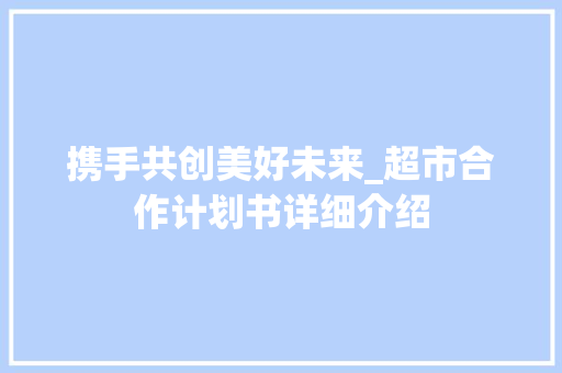 携手共创美好未来_超市合作计划书详细介绍