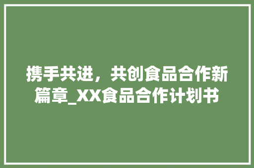 携手共进，共创食品合作新篇章_XX食品合作计划书