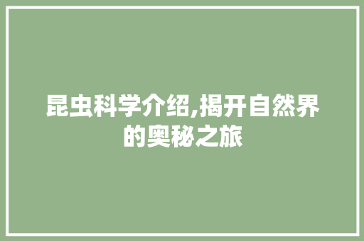 昆虫科学介绍,揭开自然界的奥秘之旅
