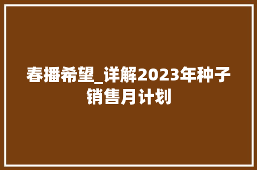 春播希望_详解2023年种子销售月计划