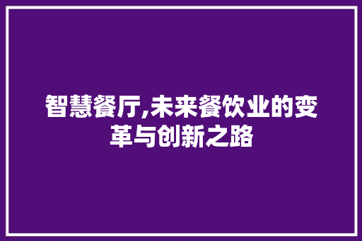智慧餐厅,未来餐饮业的变革与创新之路