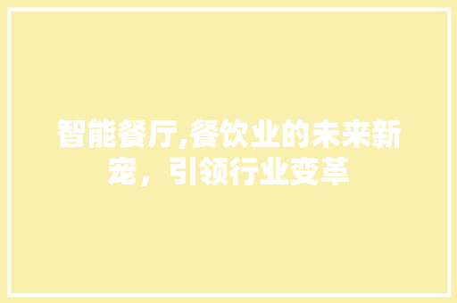 智能餐厅,餐饮业的未来新宠，引领行业变革