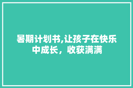 暑期计划书,让孩子在快乐中成长，收获满满