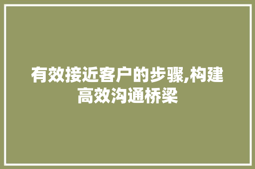 有效接近客户的步骤,构建高效沟通桥梁