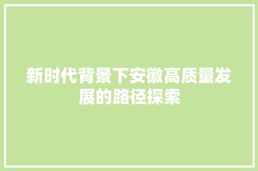 新时代背景下安徽高质量发展的路径探索