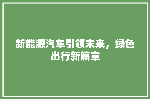 新能源汽车引领未来，绿色出行新篇章