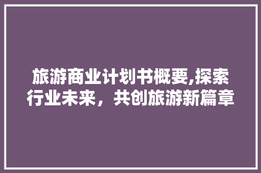 旅游商业计划书概要,探索行业未来，共创旅游新篇章