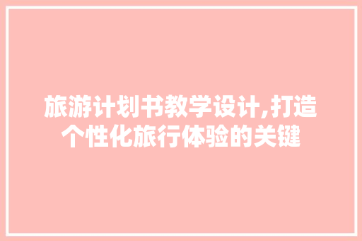 旅游计划书教学设计,打造个性化旅行体验的关键