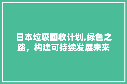 日本垃圾回收计划,绿色之路，构建可持续发展未来