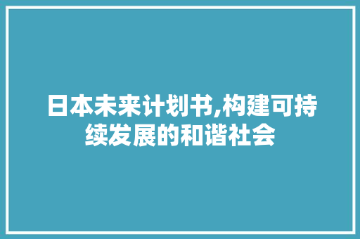 日本未来计划书,构建可持续发展的和谐社会